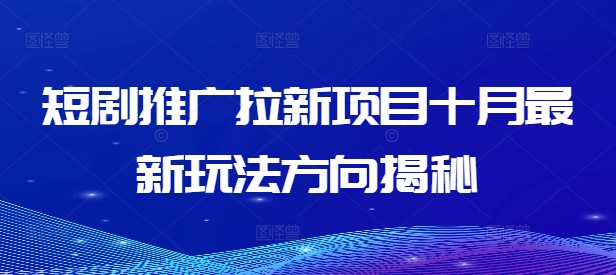 短剧推广拉新项目十月最新玩法方向揭秘-第二象限