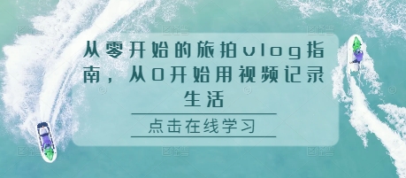 从零开始的旅拍vlog指南，从0开始用视频记录生活-第二象限