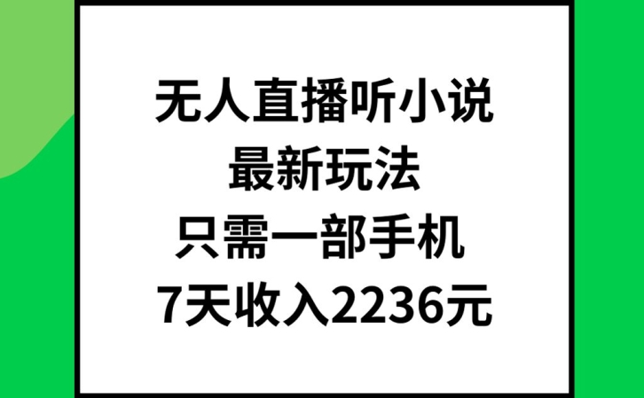 无人直播听小说最新玩法，只需一部手机，7天收入2236元【揭秘】-第二象限