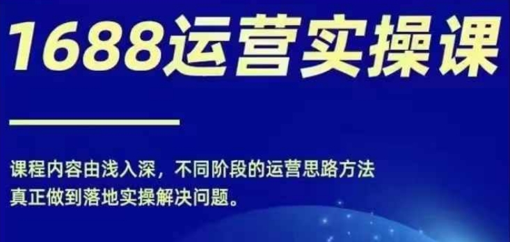 1688实操运营课，零基础学会1688实操运营，电商年入百万不是梦-第二象限