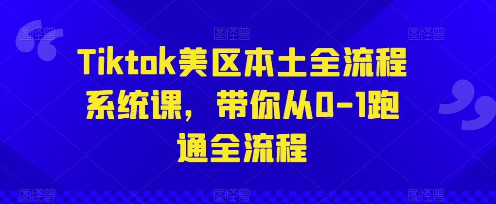 Tiktok美区本土全流程系统课，带你从0-1跑通全流程-第二象限