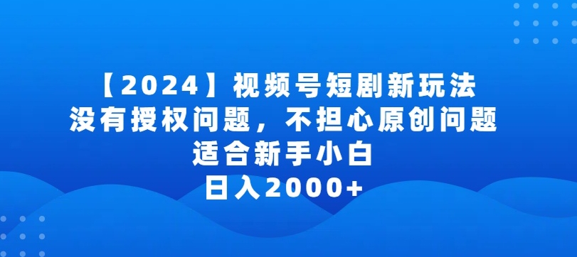 2024视频号短剧玩法，没有授权问题，不担心原创问题，适合新手小白，日入2000+【揭秘】-第二象限