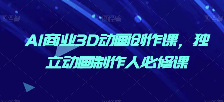 AI商业3D动画创作课，独立动画制作人必修课-第二象限