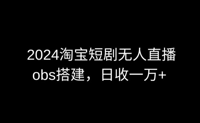 2024最新淘宝短剧无人直播，obs多窗口搭建，日收6000+【揭秘】-第二象限