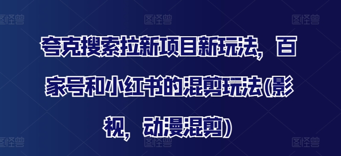 夸克搜索拉新项目新玩法，百家号和小红书的混剪玩法(影视，动漫混剪)-第二象限