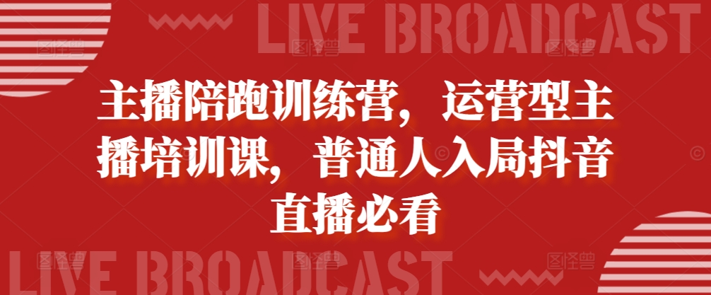 主播陪跑训练营，运营型主播培训课，普通人入局抖音直播必看-第二象限