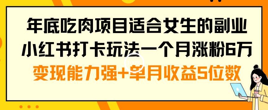 年底吃肉项目适合女生的副业小红书打卡玩法一个月涨粉6万+变现能力强+单月收益5位数【揭秘】-第二象限