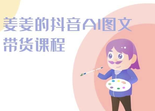 姜姜的抖音AI图文带货课程-姜姜抖音2024-第二象限