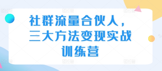 社群流量合伙人，三大方法变现实战训练营-第二象限