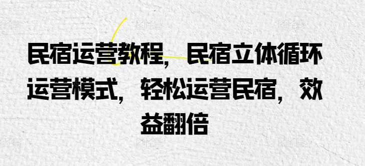 民宿运营教程，民宿立体循环运营模式，轻松运营民宿，效益翻倍-第二象限