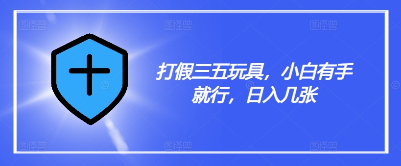 打假三五玩具，小白有手就行，日入几张【仅揭秘】-第二象限