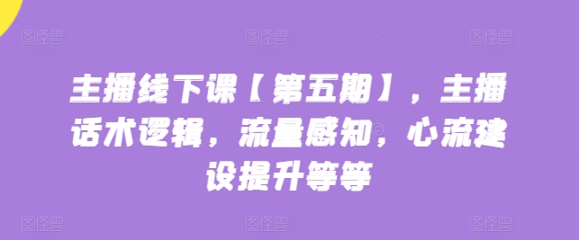 主播线下课【第五期】，主播话术逻辑，流量感知，心流建设提升等等-第二象限
