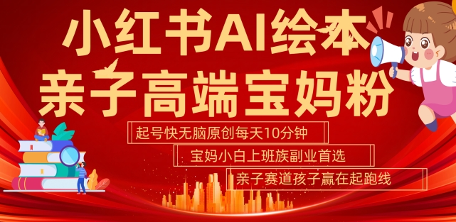 小红书AI绘本，亲子赛道高端宝妈粉，起号快，五分钟无脑原创，小白宝妈上班族轻松玩赚副业-第二象限