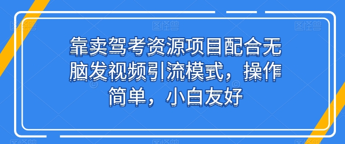 靠卖驾考资源项目配合无脑发视频引流模式，操作简单，小白友好【揭秘】-第二象限