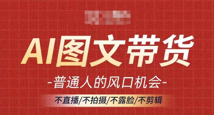 AI图文带货流量新趋势，普通人的风口机会，不直播/不拍摄/不露脸/不剪辑，轻松实现月入过万-第二象限