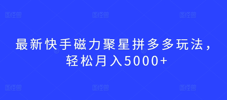 最新快手磁力聚星拼多多玩法，轻松月入5000+【揭秘】-第二象限