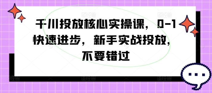 千川投放核心实操课，0-1快速进步，新手实战投放，不要错过-第二象限