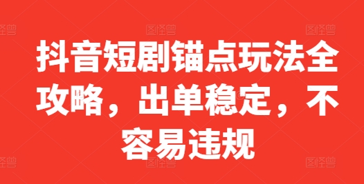 抖音短剧锚点玩法全攻略，出单稳定，不容易违规-第二象限
