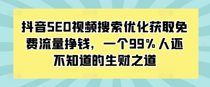抖音SEO视频搜索优化获取免费流量挣钱，一个99%人还不知道的生财之道-第二象限