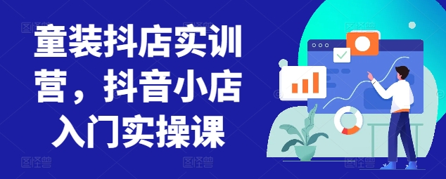童装抖店实训营，抖音小店入门实操课-第二象限