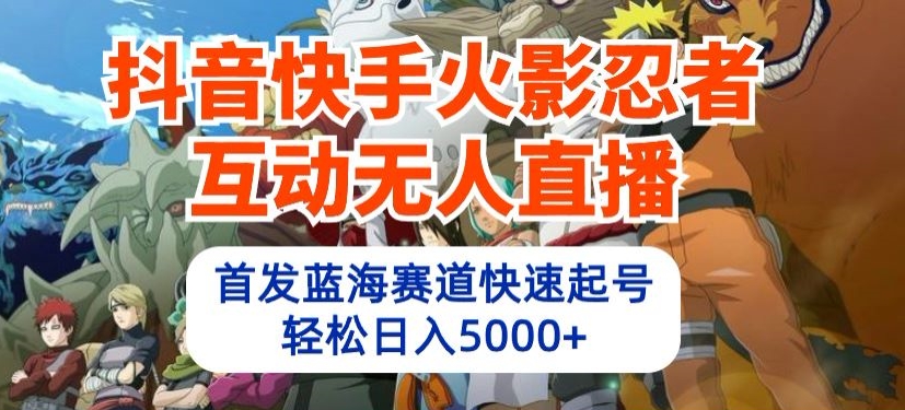 抖音快手火影忍者互动无人直播，首发蓝海赛道快速起号，轻松日入5000+【揭秘】-第二象限