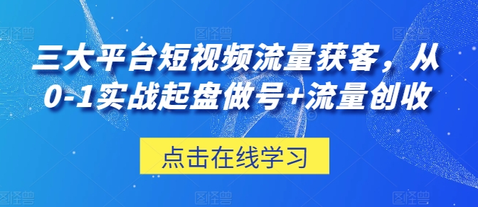 三大平台短视频流量获客，从0-1实战起盘做号+流量创收-第二象限