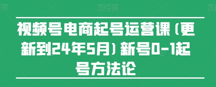 视频号电商起号运营课(更新24年7月)新号0-1起号方法论-第二象限