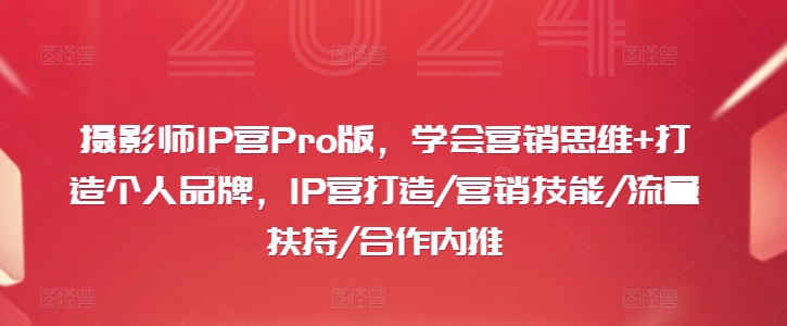 摄影师IP营Pro版，学会营销思维+打造个人品牌，IP营打造/营销技能/流量扶持/合作内推-第二象限