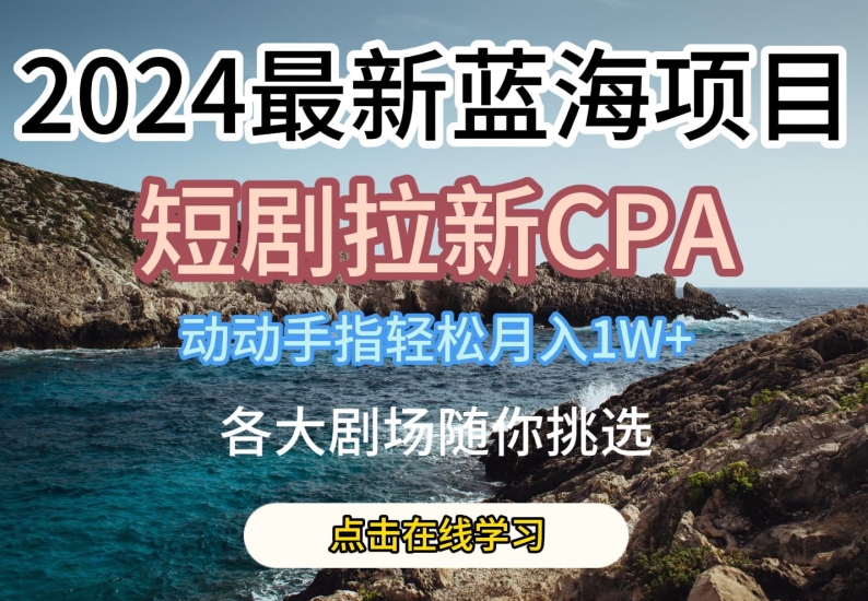 2024最新蓝海项日，短剧拉新CPA，动动手指轻松月入1W，全各大剧场随你挑选【揭秘】-第二象限