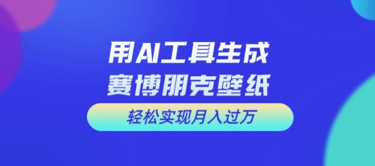 用AI工具设计赛博朋克壁纸，轻松实现月入万+【揭秘】-第二象限