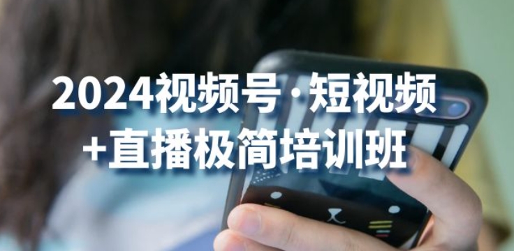 2024视频号·短视频+直播极简培训班：抓住视频号风口，流量红利-第二象限