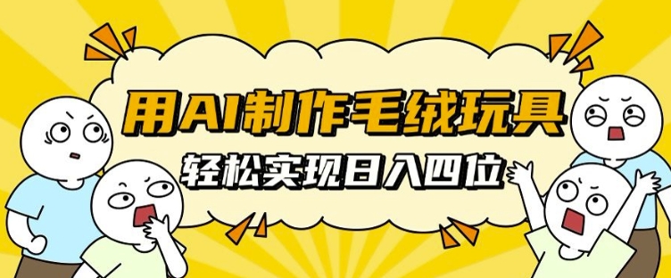 用AI制作毛绒玩具，轻松实现日入四位数【揭秘】-第二象限