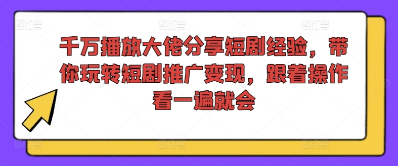 千万播放大佬分享短剧经验，带你玩转短剧推广变现，跟着操作看一遍就会-第二象限