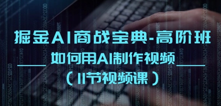 掘金AI商战宝典-高阶班：如何用AI制作视频(11节视频课)-第二象限