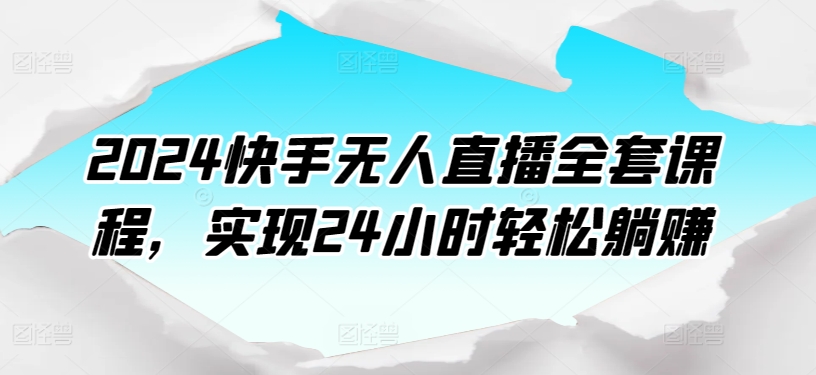 2024快手无人直播全套课程，实现24小时轻松躺赚-第二象限