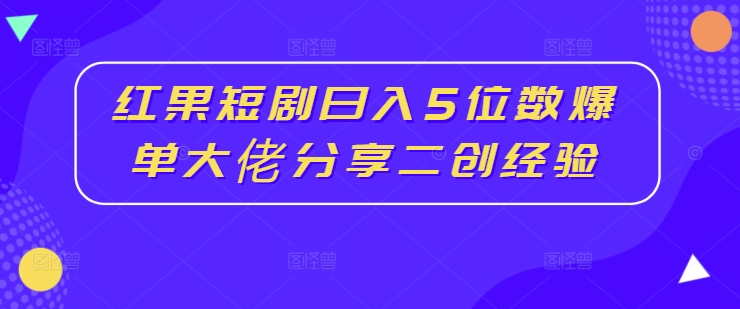 红果短剧日入5位数爆单大佬分享二创经验-第二象限