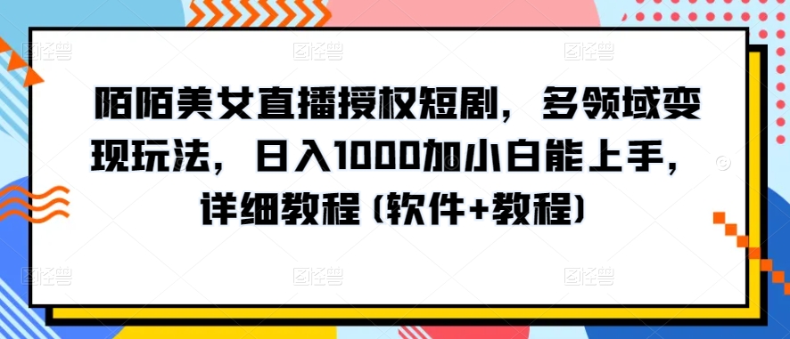陌陌美女直播授权短剧，多领域变现玩法，日入1000加小白能上手，详细教程(软件+教程)【揭秘】-第二象限