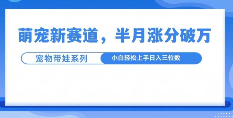 萌宠新赛道，萌宠带娃，半月涨粉10万+，小白轻松入手【揭秘】-第二象限