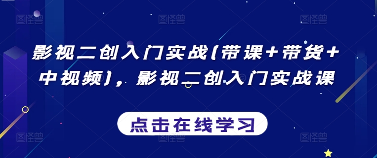 影视二创入门实战(带课+带货+中视频)，影视二创入门实战课-第二象限