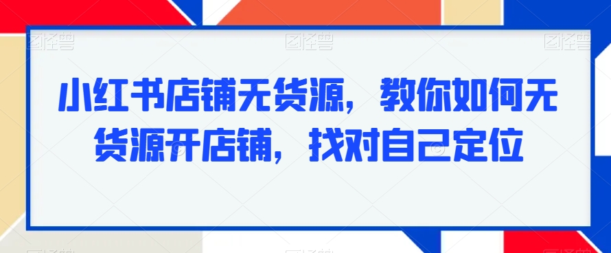 小红书店铺无货源，教你如何无货源开店铺，找对自己定位-第二象限