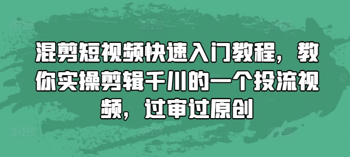 混剪短视频快速入门教程，教你实操剪辑千川的一个投流视频，过审过原创-第二象限