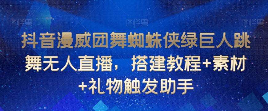 抖音漫威团舞蜘蛛侠绿巨人跳舞无人直播，搭建教程+素材+礼物触发助手-第二象限
