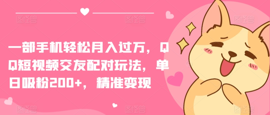 一部手机轻松月入过万，QQ短视频交友配对玩法，单日吸粉200+，精准变现【揭秘】-第二象限