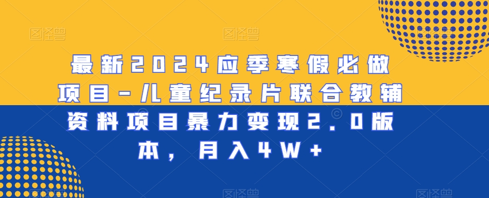最新2024应季寒假必做项目-儿童纪录片联合教辅资料项目暴力变现2.0版本，月入4W+【揭秘】-第二象限