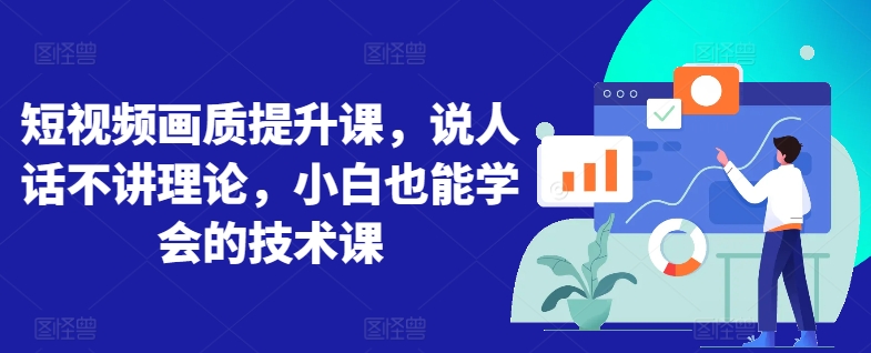 短视频画质提升课，说人话不讲理论，小白也能学会的技术课-第二象限