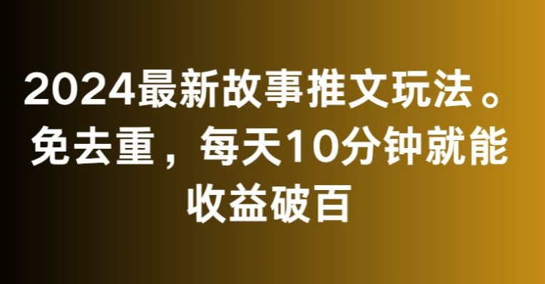 2024最新故事推文玩法，免去重，每天10分钟就能收益破百【揭秘】-第二象限