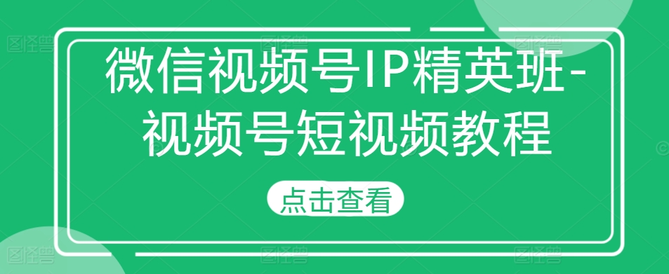 微信视频号IP精英班-视频号短视频教程-第二象限