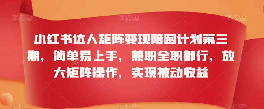 小红书达人矩阵变现陪跑计划第三期，简单易上手，兼职全职都行，放大矩阵操作，实现被动收益-第二象限