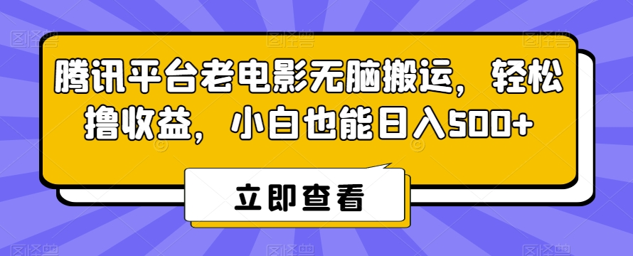腾讯平台老电影无脑搬运，轻松撸收益，小白也能日入500+【揭秘】-第二象限