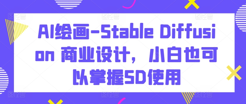 AI绘画-Stable Diffusion 商业设计，小白也可以掌握SD使用-第二象限